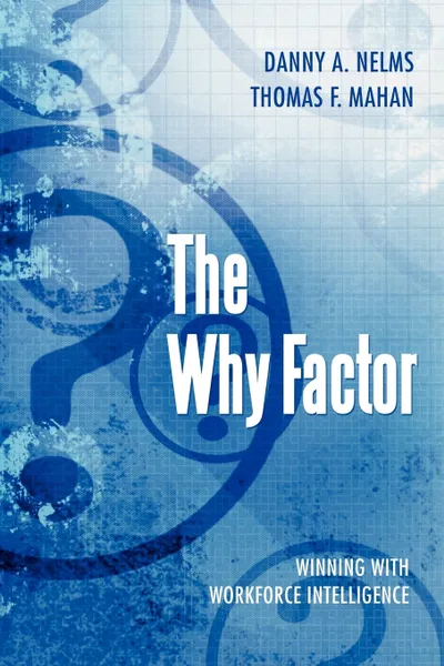 Обложка книги The Why Factor. Winning with Workforce Intelligence, Danny A. Nelms, Thomas F. Mahan