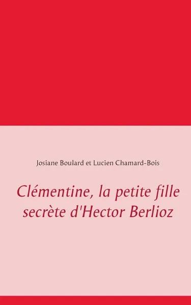 Обложка книги Clementine, la petite fille secrete d'Hector Berlioz, Josiane Boulard, Lucien Chamard-Bois