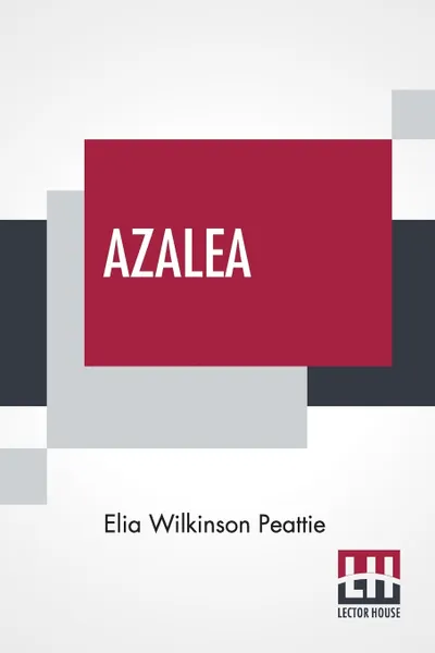 Обложка книги Azalea. The Story Of A Girl In The Blue Ridge Mountains, Elia Wilkinson Peattie