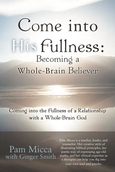 Обложка книги Come Into His Fullness. Becoming a Whole-Brain Believer: Coming Into the Fullness of a Relationship with a Whole-Brain God, Pam Micca