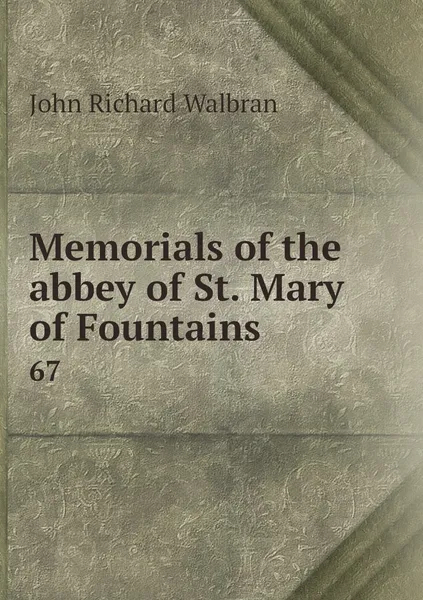 Обложка книги Memorials of the abbey of St. Mary of Fountains. 67, John Richard Walbran