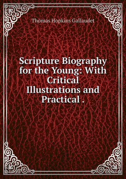 Обложка книги Scripture Biography for the Young: With Critical Illustrations and Practical ., Thomas Hopkins Gallaudet