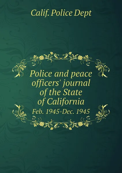 Обложка книги Police and peace officers' journal of the State of California. Feb. 1945-Dec. 1945, Calif. Police Dept