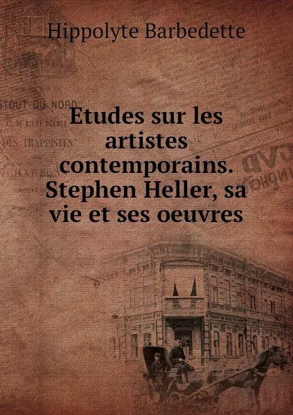 Обложка книги Etudes sur les artistes contemporains. Stephen Heller, sa vie et ses oeuvres, Hippolyte Barbedette