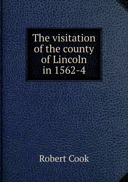 Обложка книги The visitation of the county of Lincoln in 1562-4, Robert Cook