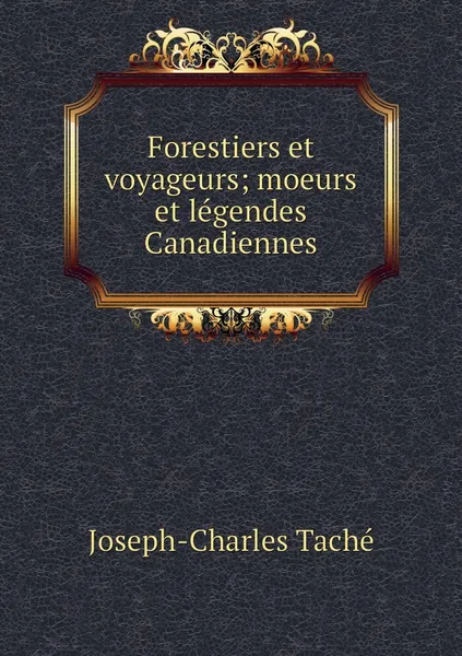 Обложка книги Forestiers et voyageurs; moeurs et legendes Canadiennes, Joseph-Charles Taché