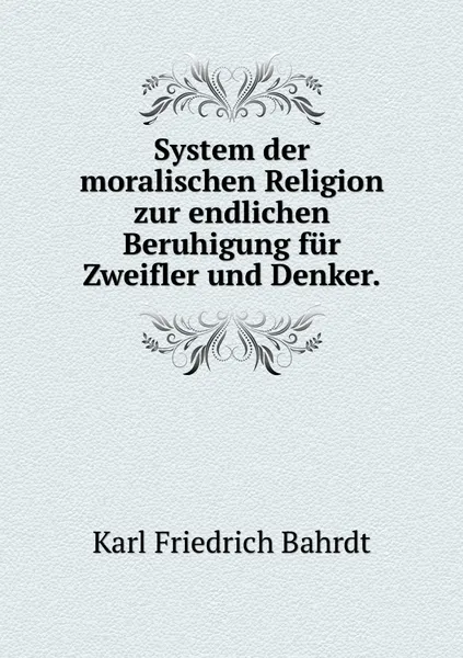 Обложка книги System der moralischen Religion zur endlichen Beruhigung fur Zweifler und Denker., Karl Friedrich Bahrdt