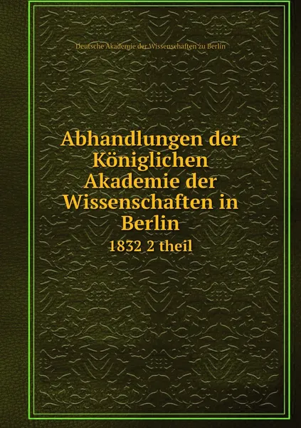 Обложка книги Abhandlungen der Koniglichen Akademie der Wissenschaften in Berlin. 1832 2 theil, Deutsche Akademie der Wissenschaften zu Berlin