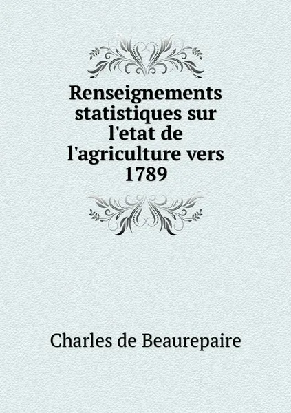 Обложка книги Renseignements statistiques sur l'etat de l'agriculture vers 1789, Charles de Beaurepaire