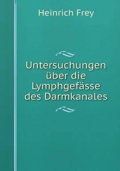 Обложка книги Untersuchungen uber die Lymphgefasse des Darmkanales, Heinrich Frey