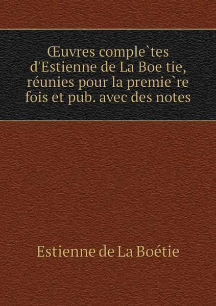 Обложка книги OEuvres completes d'Estienne de La Boetie, reunies pour la premiere fois et pub. avec des notes, Estienne de La Boétie