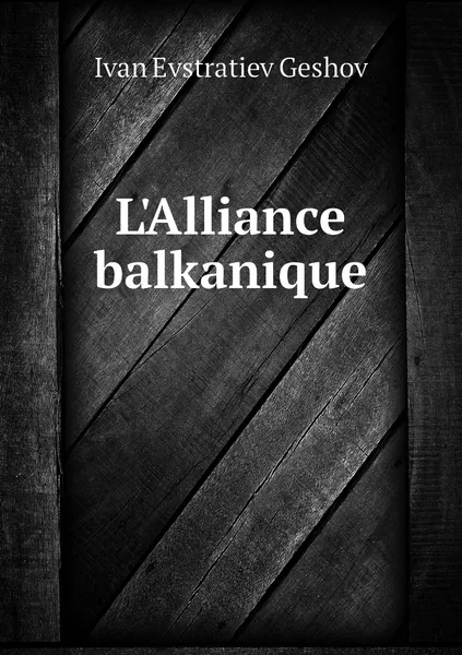 Обложка книги L'Alliance balkanique, Ivan Evstratiev Geshov