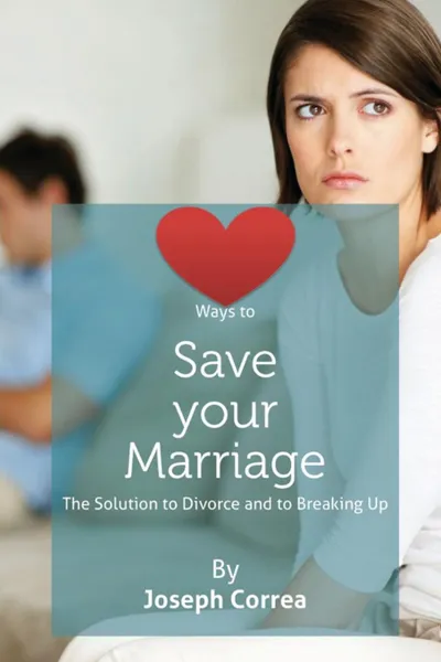 Обложка книги Ways to Save Your Marriage. The Solution to Divorce and to Breaking Up, Joseph Correa