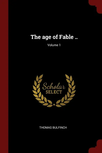 Обложка книги The age of Fable ..; Volume 1, Thomas Bulfinch