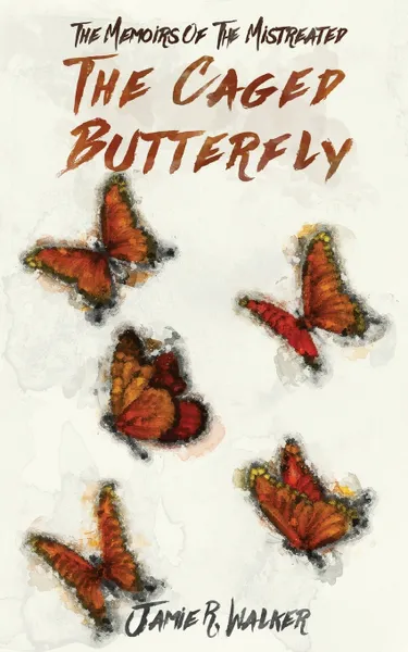 Обложка книги The Memoirs of the Mistreated. The Caged Butterfly, Jamie R. Walker