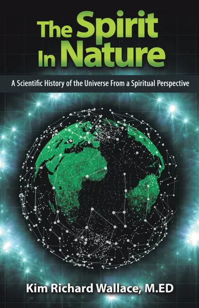 Обложка книги The Spirit in Nature. A Scientific History of the Universe from a Spiritual Perspective, Kim Richard Wallace M.ED