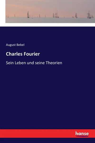 Обложка книги Charles Fourier. Sein Leben und seine Theorien, August Bebel