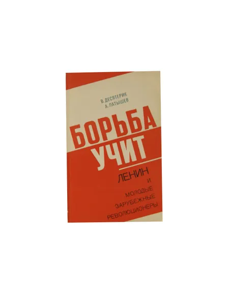 Обложка книги Борьба учит. Ленин и молодые зарубежные революционеры, Десятерик В.И, Латышев А.Г.