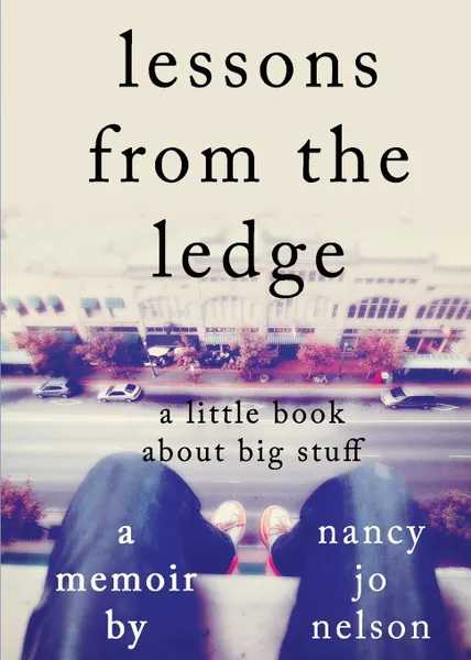Обложка книги Lessons from the Ledge. A Little Book About Big Stuff, Nancy Jo Nelson