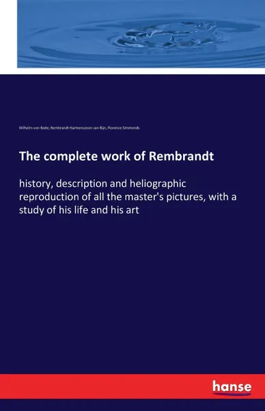 Обложка книги The complete work of Rembrandt. history, description and heliographic reproduction of all the master's pictures, with a study of his life and his art, Wilhelm von Bode, Rembrandt Harmenszoon van Rijn, Florence Simmonds