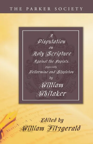 Обложка книги Disputation on Holy Scripture. Against the Papists, Especially Bellarmine and Stapleton, William Whitaker