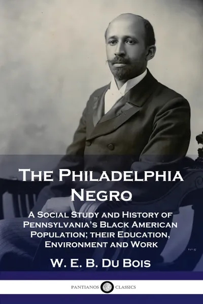 Обложка книги The Philadelphia Negro. A Social Study and History of Pennsylvania's Black American Population; their Education, Environment and Work, W. E. B. Du Bois