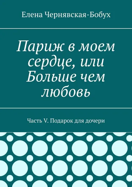 Обложка книги Париж в моем сердце, или Больше чем любовь, Елена Чернявская-Бобух