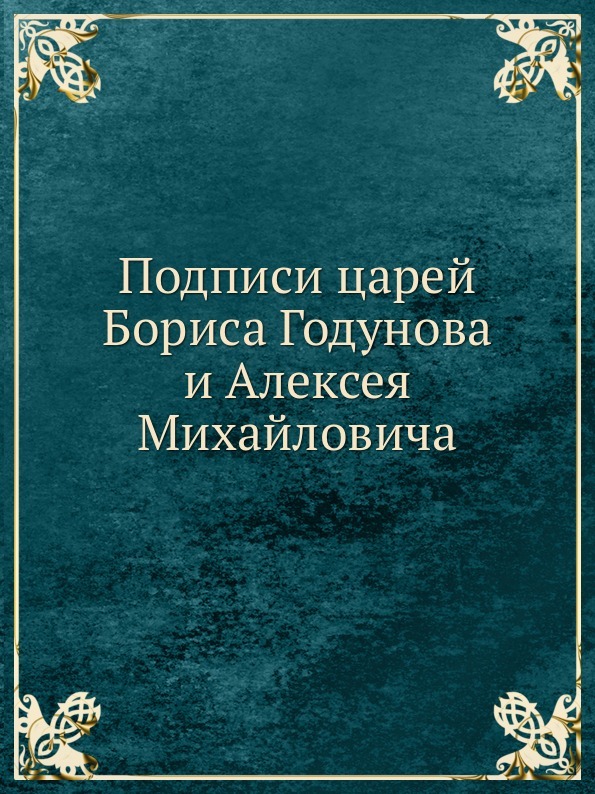 Подписи царей Бориса Годунова и Алексея Михайловича