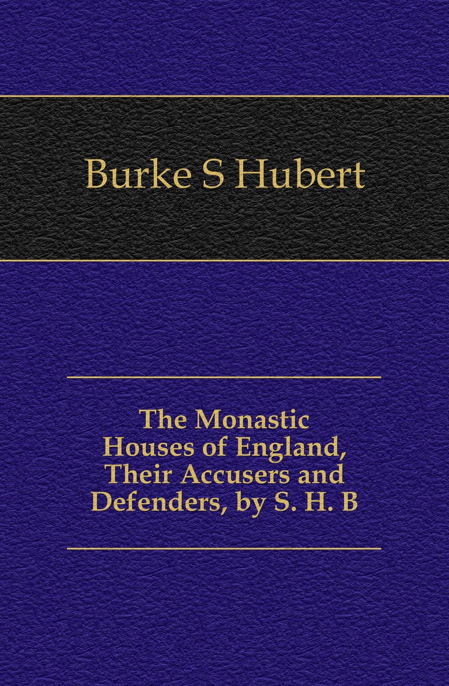 The Monastic Houses of England, Their Accusers and Defenders, by S. H. B.