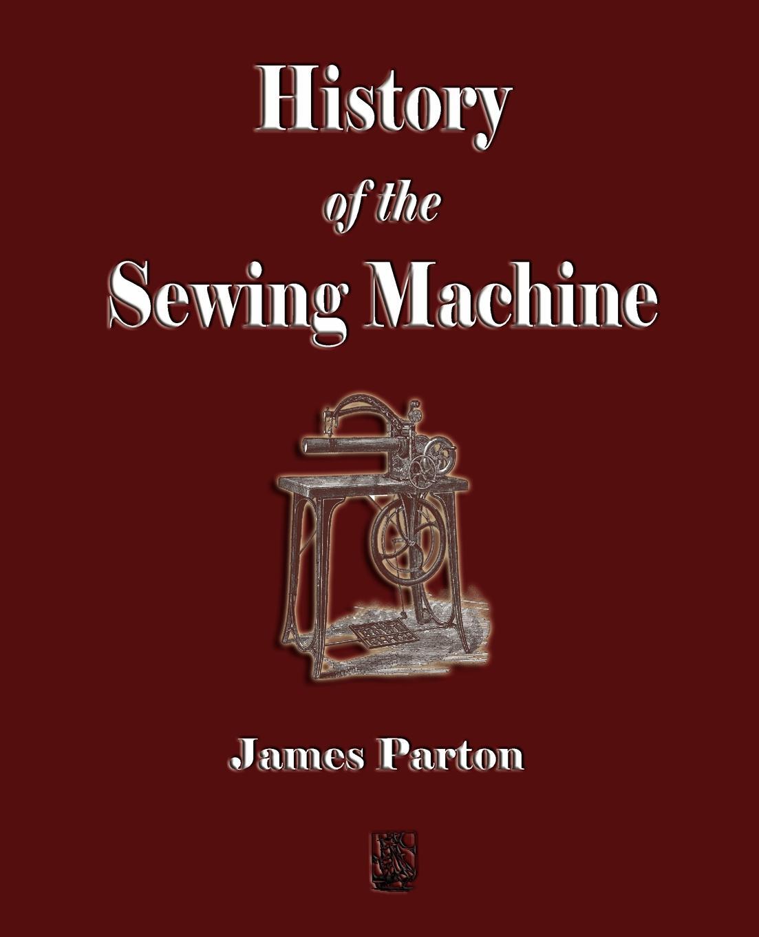 History of the Sewing Machine. James Parton History of the Sewing Machine. James Parton