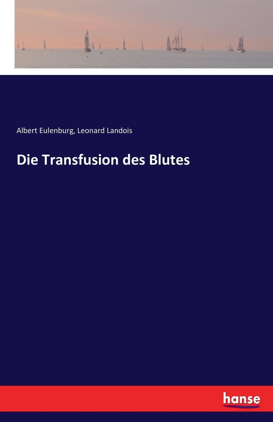 Die Transfusion des Blutes. Albert Eulenburg, Leonard Landois Die Transfusion des Blutes. Albert Eulenburg, Leonard Landois
