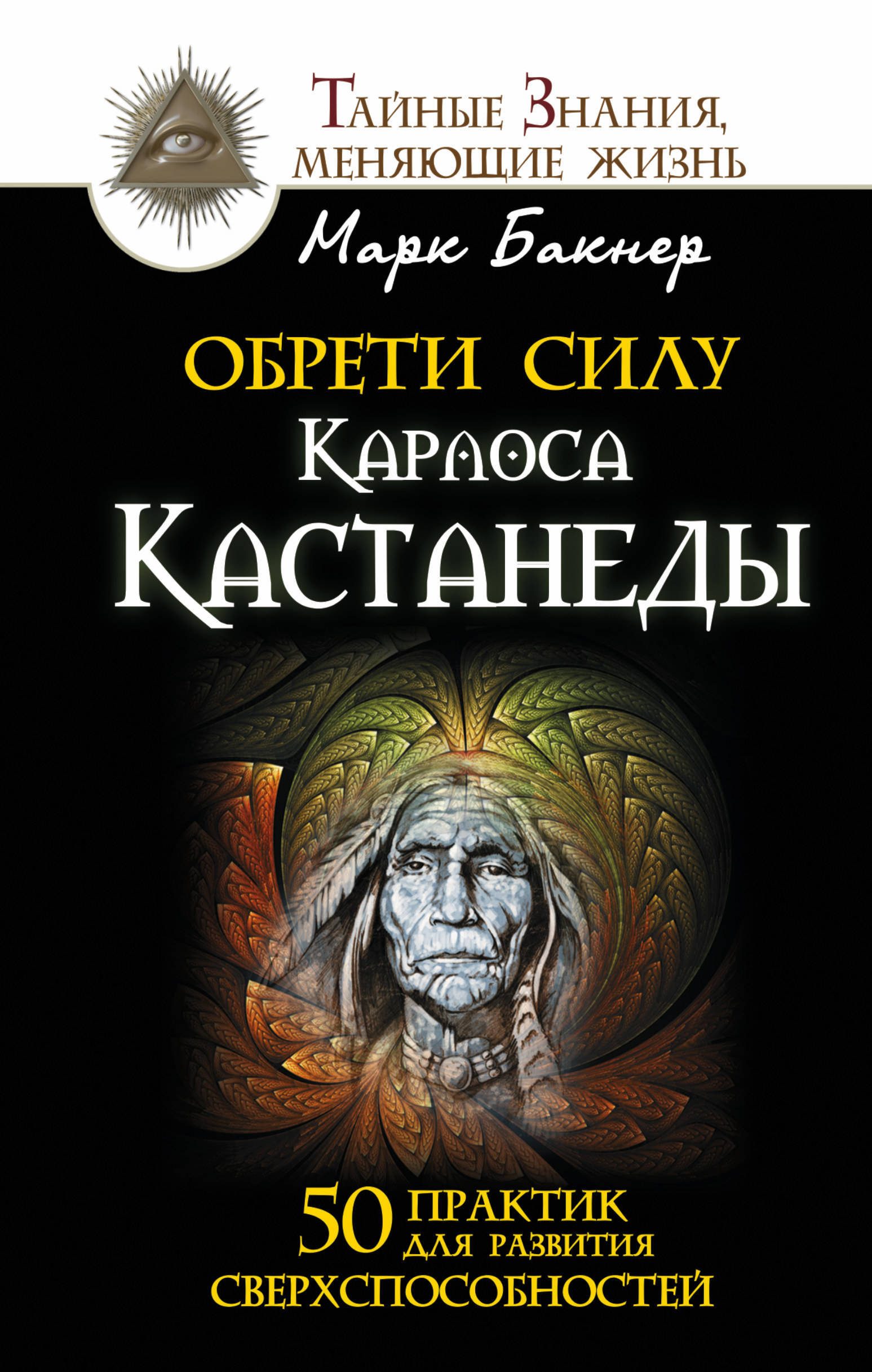 Обрети силу Карлоса Кастанеды. 50 практик для развития сверхспособностей | Бакнер Марк