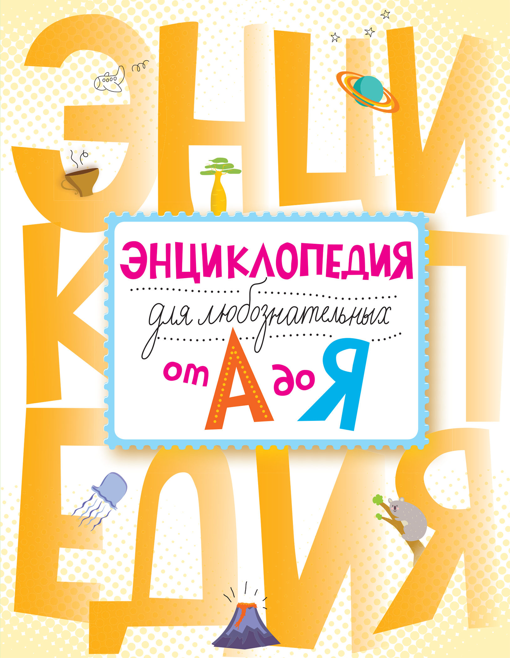 От а до. Энциклопедия от а до я. Энциклопедия для любознательных. Энциклопедия от а до я для детей. Любознательный.