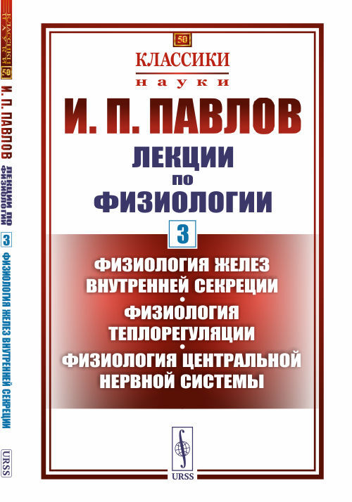 Лекции по физиологии. Книга 3: Физиология желез внутренней секреции. Физиология теплорегуляции. Физиология центральной нервной системы | Павлов Иван Петрович