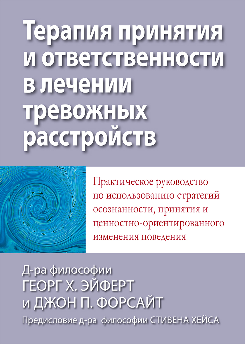 Терапия принятия и ответственности в лечении тревожных расстройств. Практическое руководство по использованию стратегий осознанности, принятия и ценностно-ориентированного изменения поведения