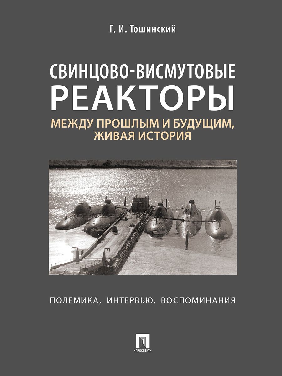 Свинцово-висмутовые реакторы: между прошлым и будущим, живая история. Полемика, интервью, воспоминания. | Тошинский Георгий Ильич