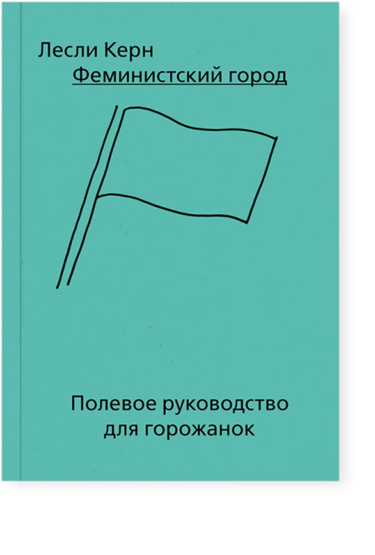 Феминистский город. Полевое руководство для горожанок | Лесли Керн - купить  с доставкой по выгодным ценам в интернет-магазине OZON (858882163)