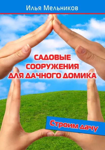 Садовые сооружения для дачного участка | Мельников Илья Валерьевич | Электронная книга