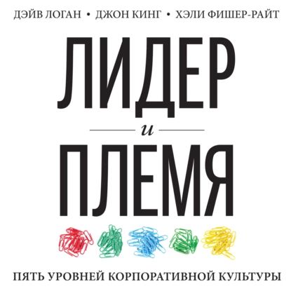 Лидер и племя. Пять уровней корпоративной культуры | Фишер-Райт Хэли, Логан Дэйв | Электронная аудиокнига