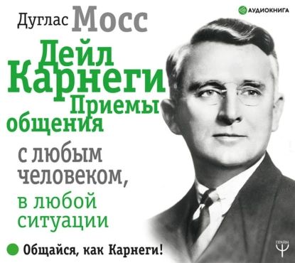 Дейл Карнеги. Приемы общения с любым человеком, в любой ситуации | Мосс Дуглас | Электронная аудиокнига