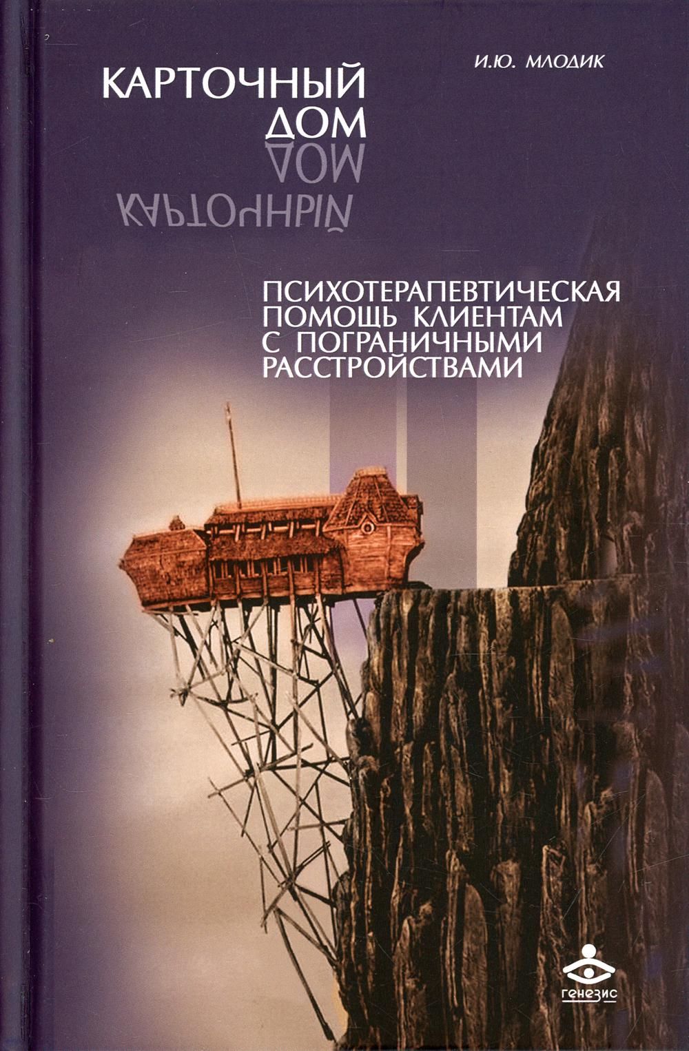 Карточный дом. Психотерапевтическая помощь клиентам с пограничными  расстройствами. 4-е изд | Млодик Ирина Юрьевна - купить с доставкой по  выгодным ценам в интернет-магазине OZON (935422622)