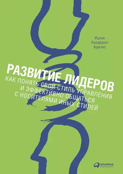 Развитие лидеров. Как понять свой стиль управления и эффективно общаться с носителями иных стилей | Адизес Ицхак Калдерон | Электронная книга