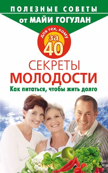 Для тех, кому за 40. Секреты молодости. Как питаться, чтобы жить долго | Гогулан Майя Федоровна | Электронная книга