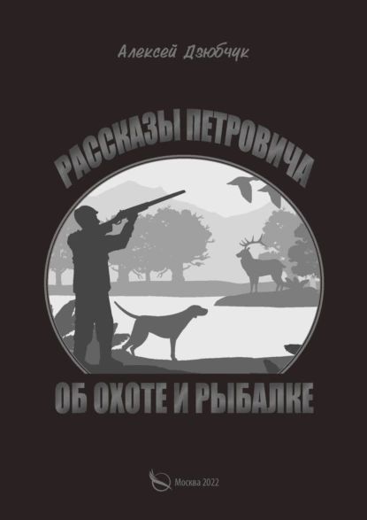 Очерки Петровича об охоте и рыбалке | Дзюбчук Алексей Петрович | Электронная книга