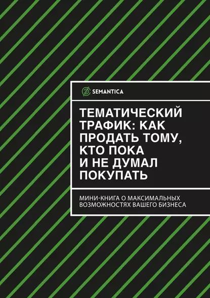 Тематический трафик: как продать тому, кто пока инедумал покупать | SEMANTICA | Электронная книга