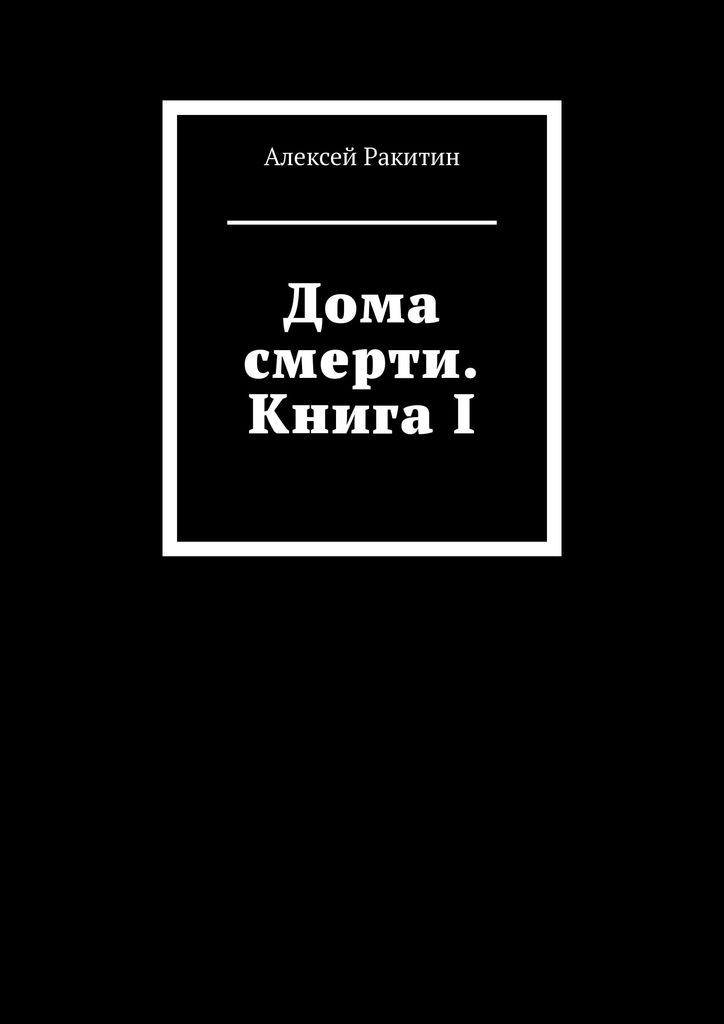 Дома смерти. Книга I | Ракитин Алексей