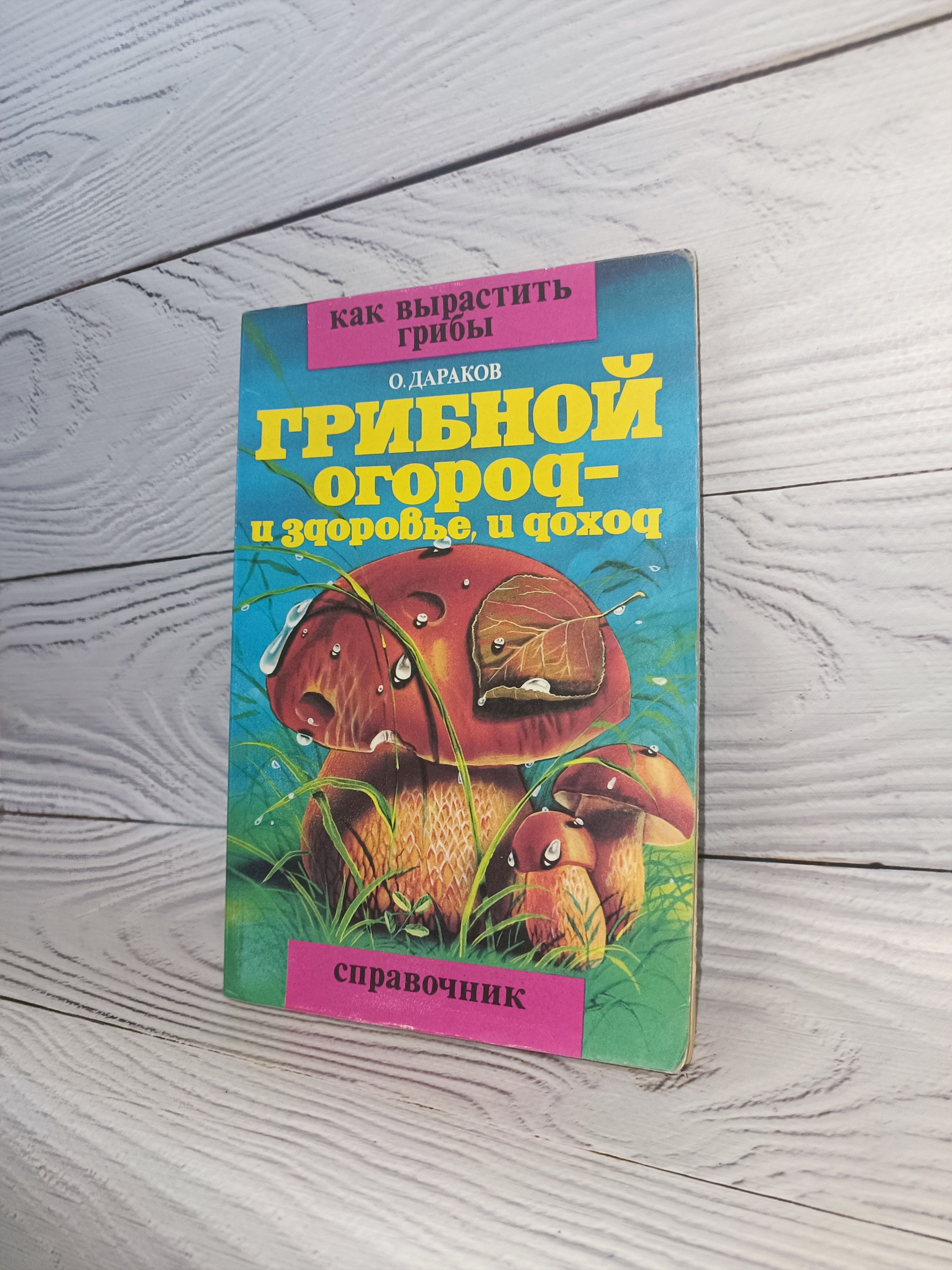 Грибной огород - и здоровье, и доход. Как вырастить грибы. Справочник |  Дараков О. Б. - купить с доставкой по выгодным ценам в интернет-магазине  OZON (1272896718)