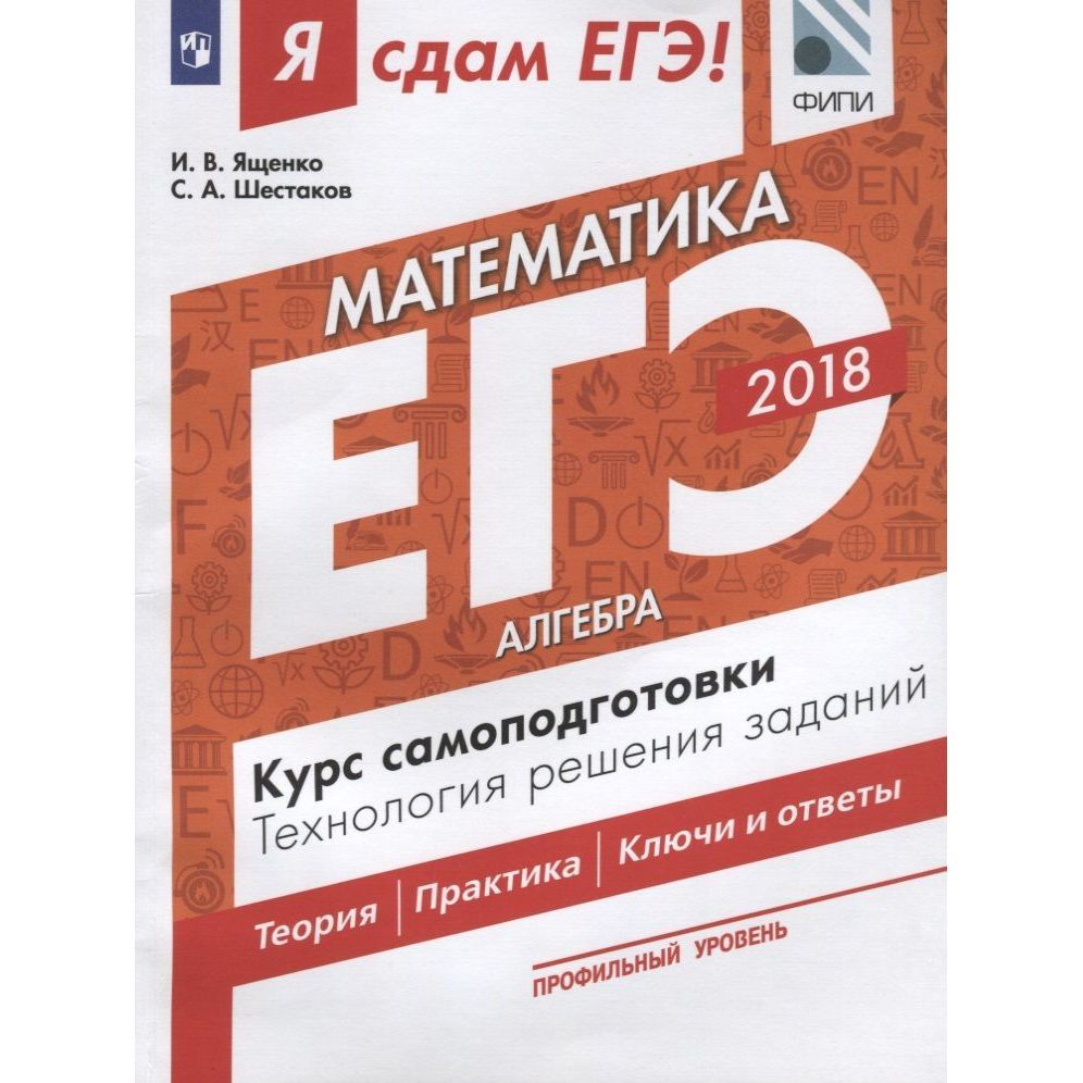 Учебное пособие Просвещение Я сдам ЕГЭ. Математика. Часть 1/3. Алгебра.  Курс самоподготовки. Технология решения заданий. Профильный уровень. ФИПИ.  2018 год, И. Ященко, С. Шестаков - купить с доставкой по выгодным ценам в