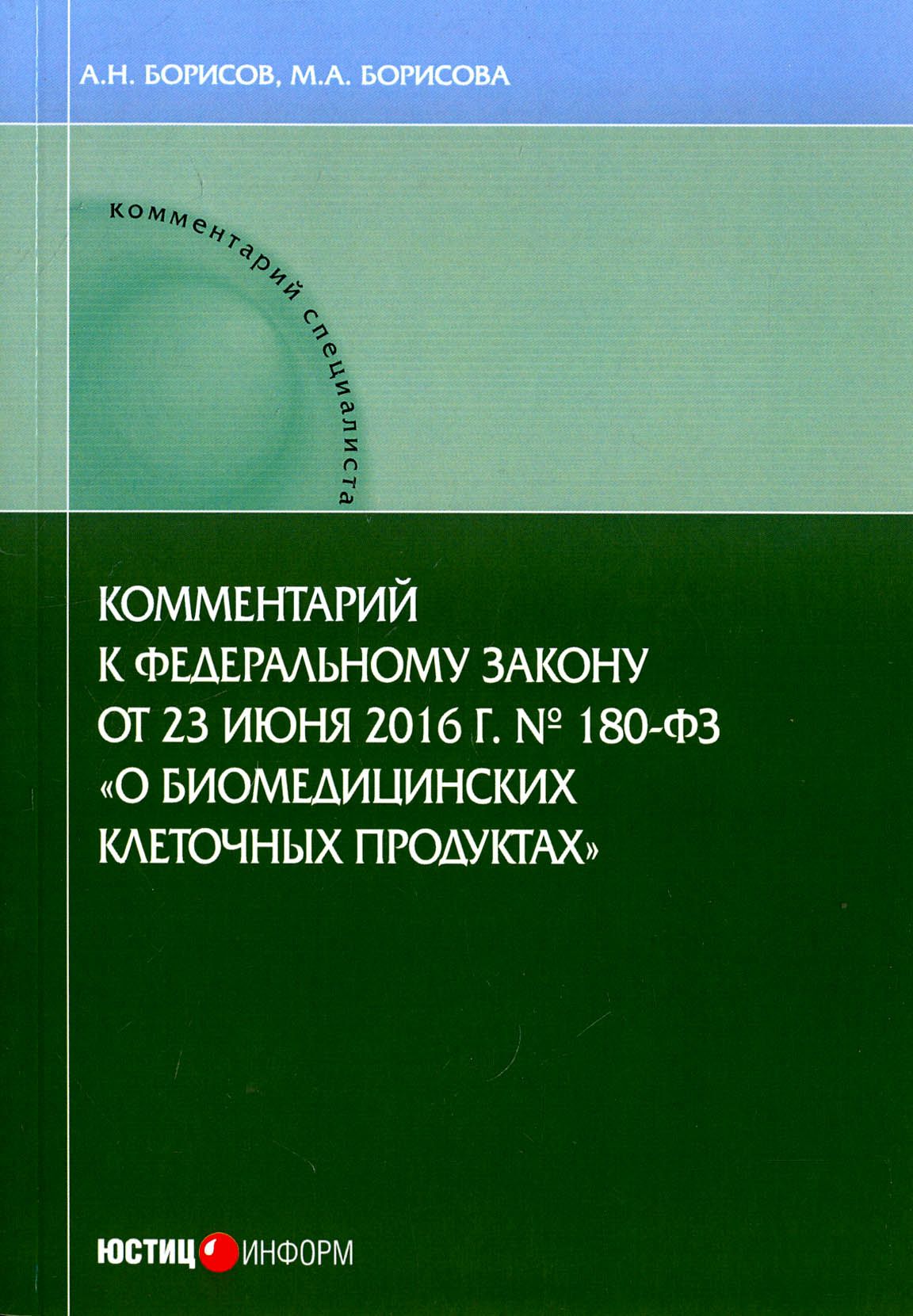 Комментарии к ФЗ от 23 июня 2016 г. №180-ФЗ "О биомедицинских клеточных продуктах". Постатейный | Борисов Александр Николаевич, Борисова М. А.