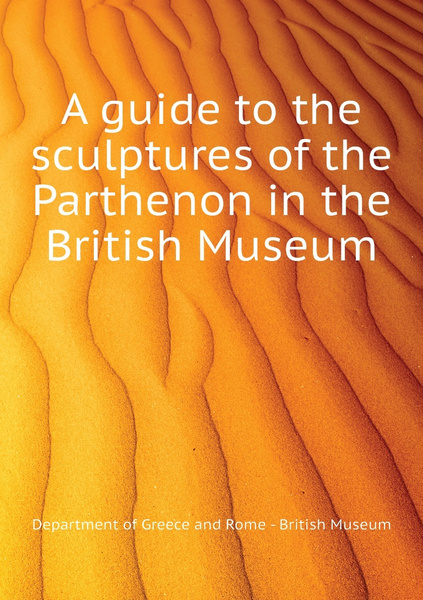 A guide to the sculptures of the Parthenon in the British Museum ...